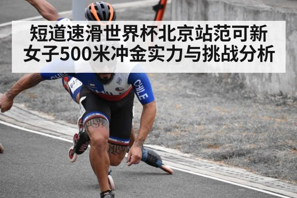 短道速滑世界杯北京站范可新女子500米冲金实力与挑战分析（Kaiyun）