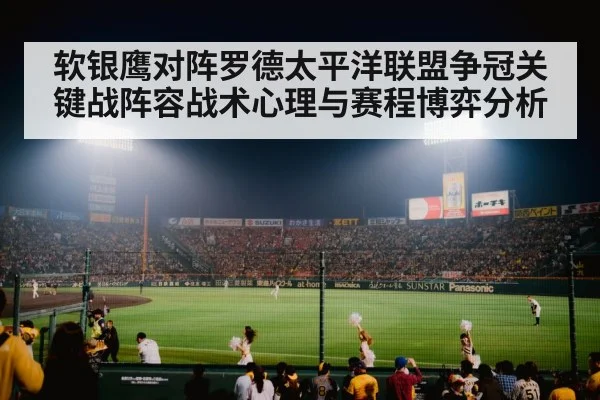软银鹰对阵罗德太平洋联盟争冠关键战阵容战术心理与赛程博弈分析（Kaiyun）