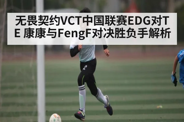 无畏契约VCT中国联赛EDG对TE 康康与FengF对决胜负手解析（Kaiyun）